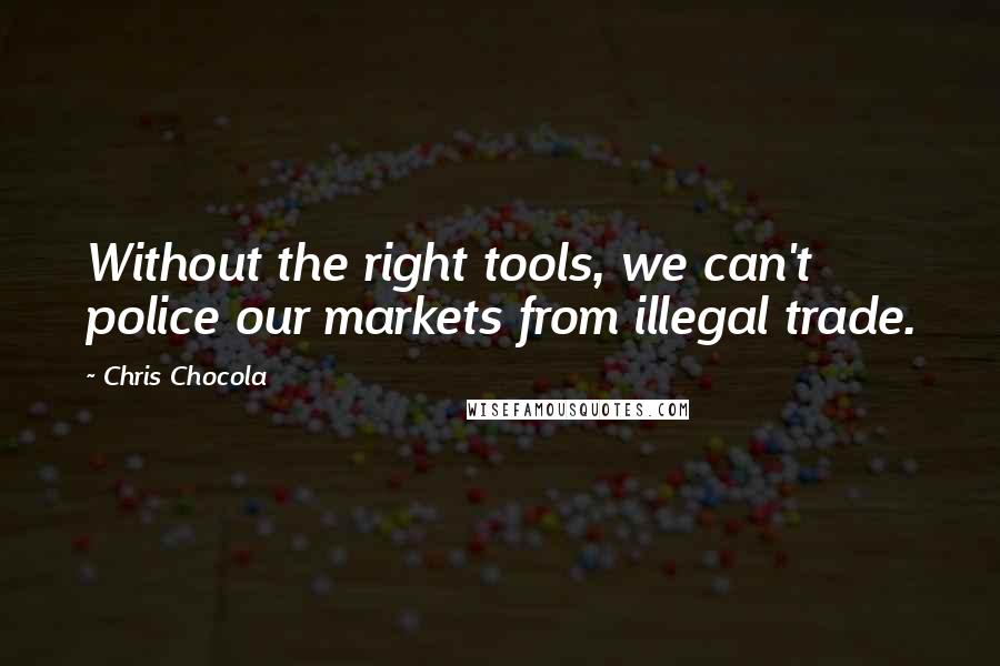 Chris Chocola Quotes: Without the right tools, we can't police our markets from illegal trade.