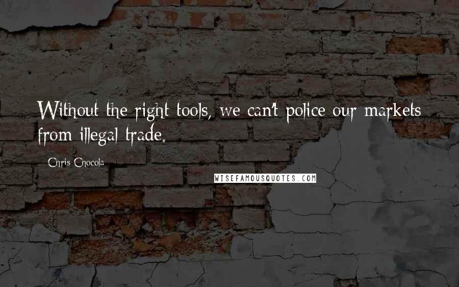 Chris Chocola Quotes: Without the right tools, we can't police our markets from illegal trade.