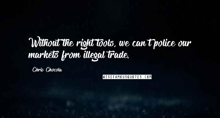 Chris Chocola Quotes: Without the right tools, we can't police our markets from illegal trade.