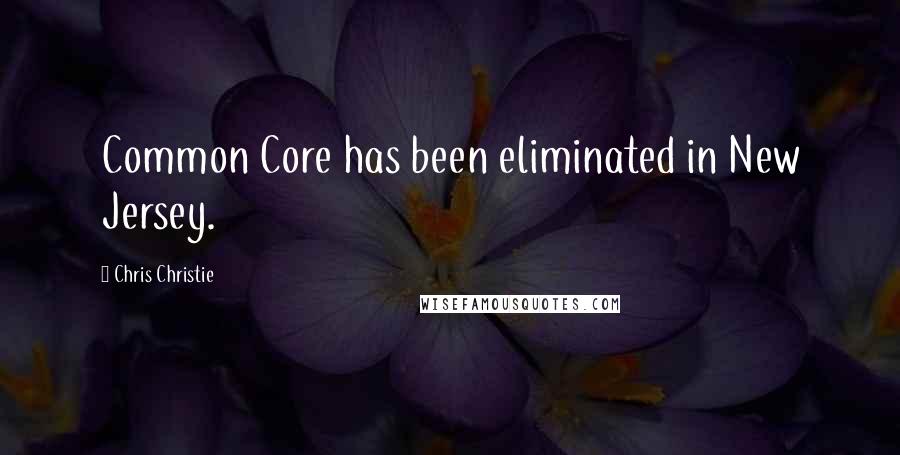 Chris Christie Quotes: Common Core has been eliminated in New Jersey.