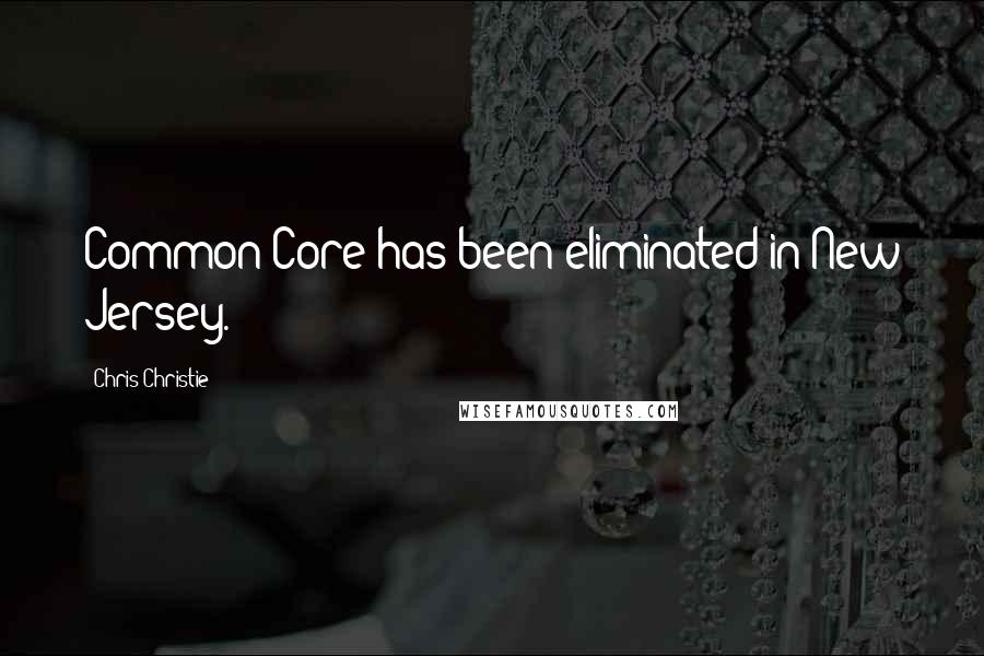 Chris Christie Quotes: Common Core has been eliminated in New Jersey.