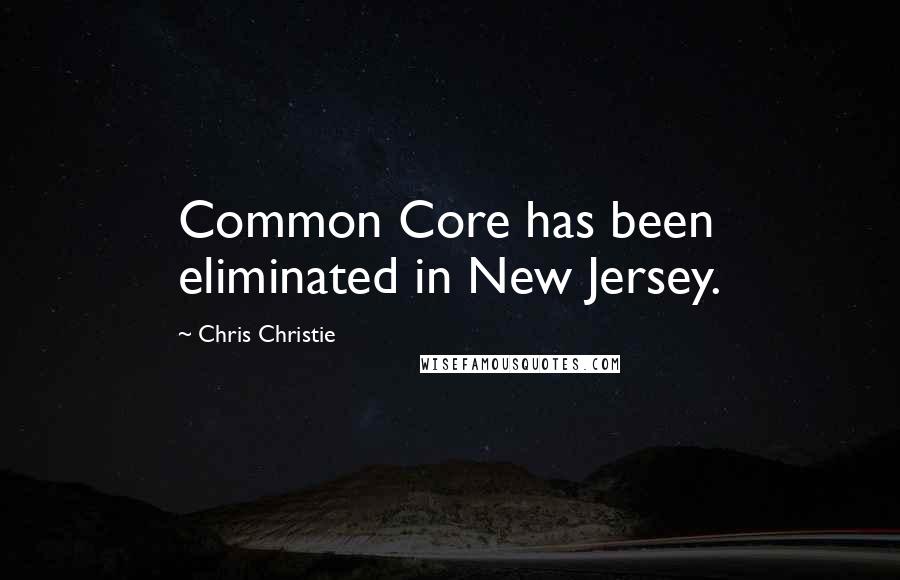 Chris Christie Quotes: Common Core has been eliminated in New Jersey.