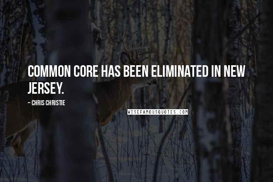 Chris Christie Quotes: Common Core has been eliminated in New Jersey.