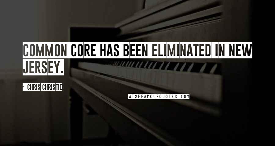 Chris Christie Quotes: Common Core has been eliminated in New Jersey.