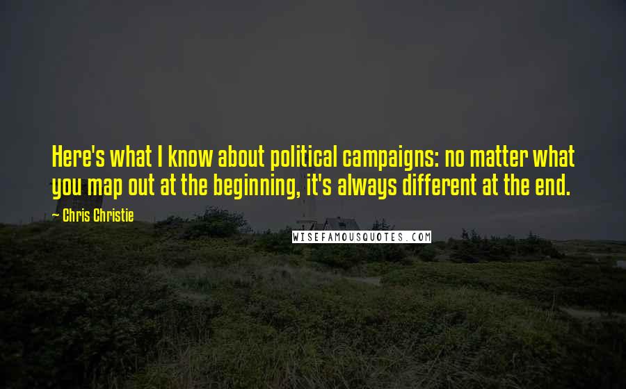 Chris Christie Quotes: Here's what I know about political campaigns: no matter what you map out at the beginning, it's always different at the end.