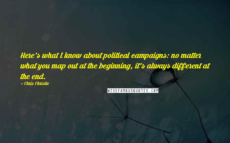 Chris Christie Quotes: Here's what I know about political campaigns: no matter what you map out at the beginning, it's always different at the end.