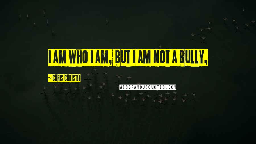 Chris Christie Quotes: I am who I am, but I am not a bully,