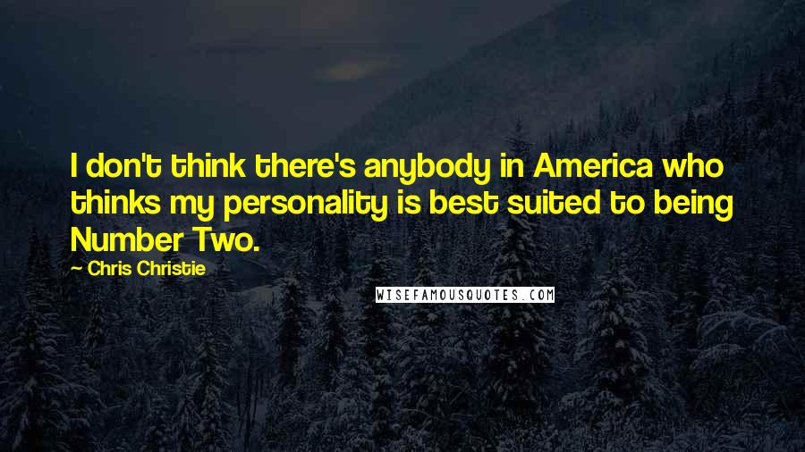 Chris Christie Quotes: I don't think there's anybody in America who thinks my personality is best suited to being Number Two.