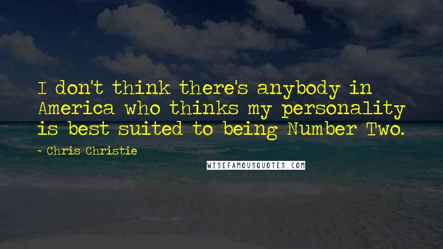 Chris Christie Quotes: I don't think there's anybody in America who thinks my personality is best suited to being Number Two.