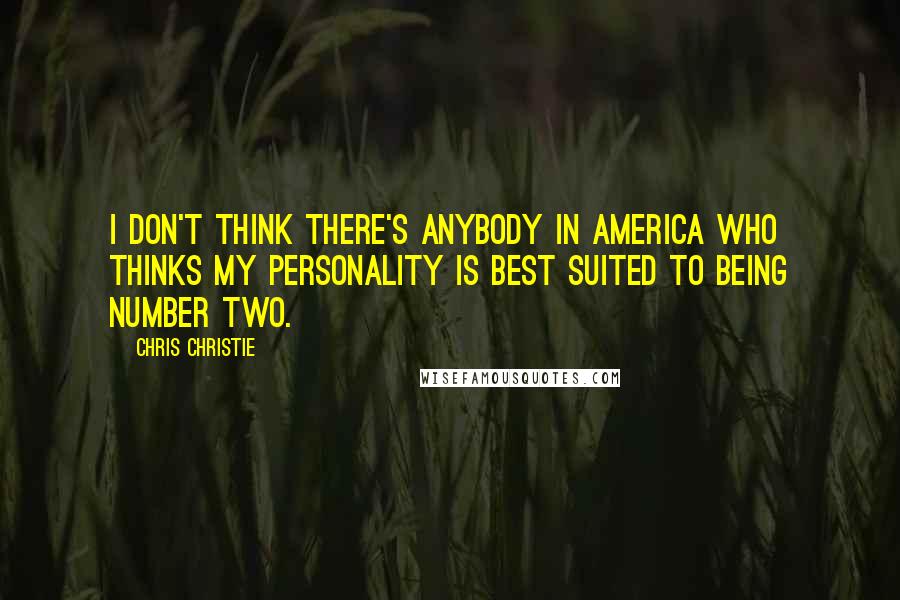 Chris Christie Quotes: I don't think there's anybody in America who thinks my personality is best suited to being Number Two.