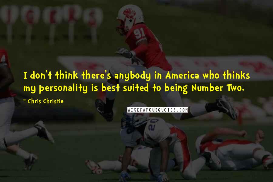 Chris Christie Quotes: I don't think there's anybody in America who thinks my personality is best suited to being Number Two.