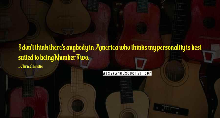 Chris Christie Quotes: I don't think there's anybody in America who thinks my personality is best suited to being Number Two.