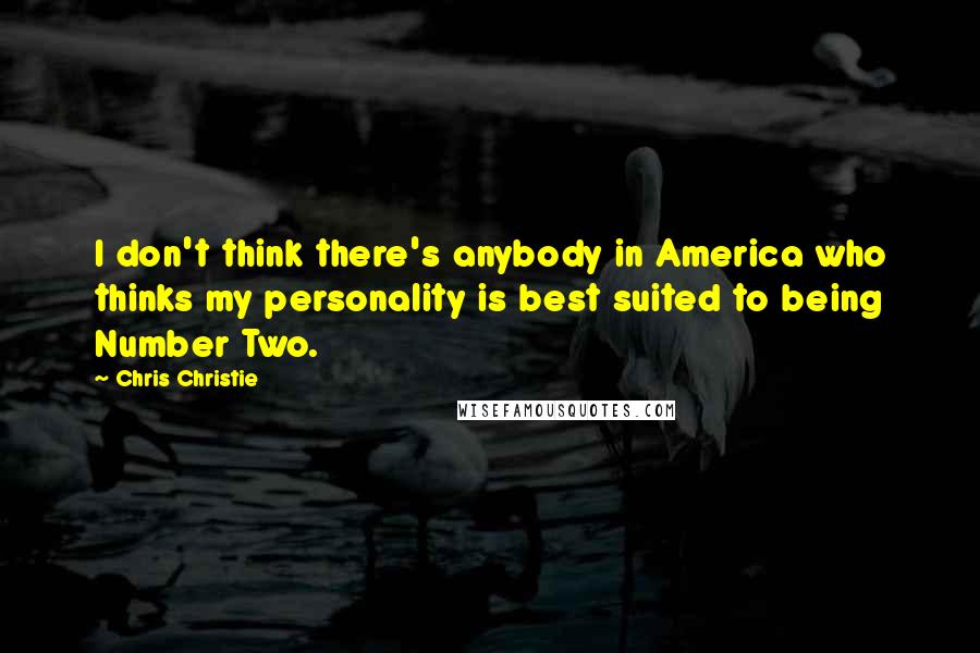 Chris Christie Quotes: I don't think there's anybody in America who thinks my personality is best suited to being Number Two.