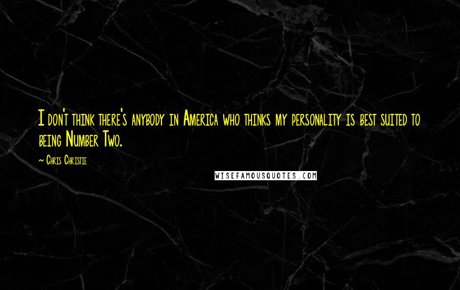 Chris Christie Quotes: I don't think there's anybody in America who thinks my personality is best suited to being Number Two.