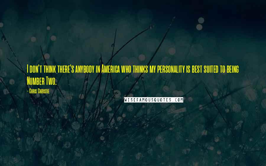 Chris Christie Quotes: I don't think there's anybody in America who thinks my personality is best suited to being Number Two.