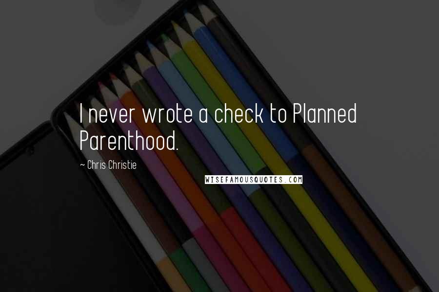 Chris Christie Quotes: I never wrote a check to Planned Parenthood.