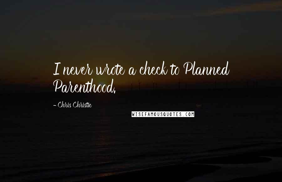 Chris Christie Quotes: I never wrote a check to Planned Parenthood.