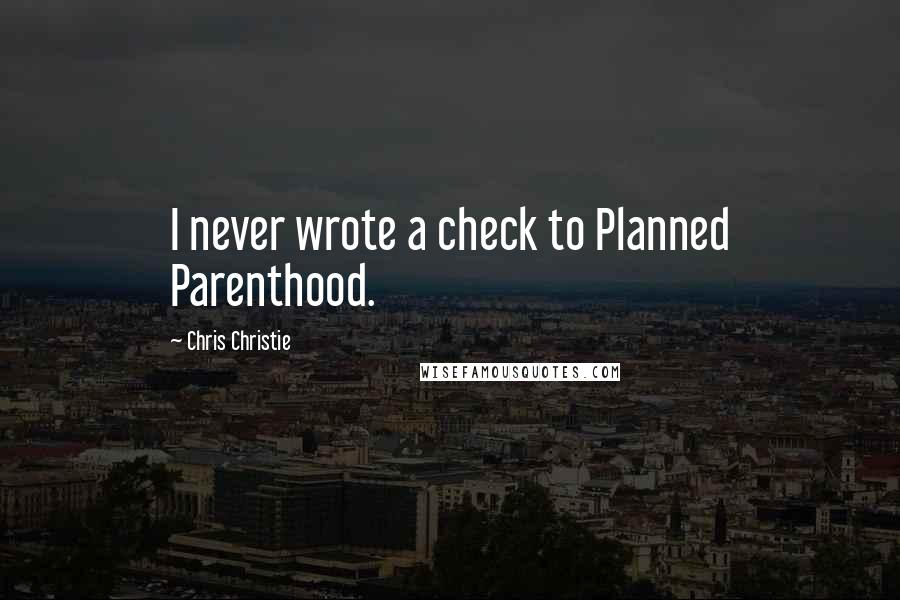 Chris Christie Quotes: I never wrote a check to Planned Parenthood.