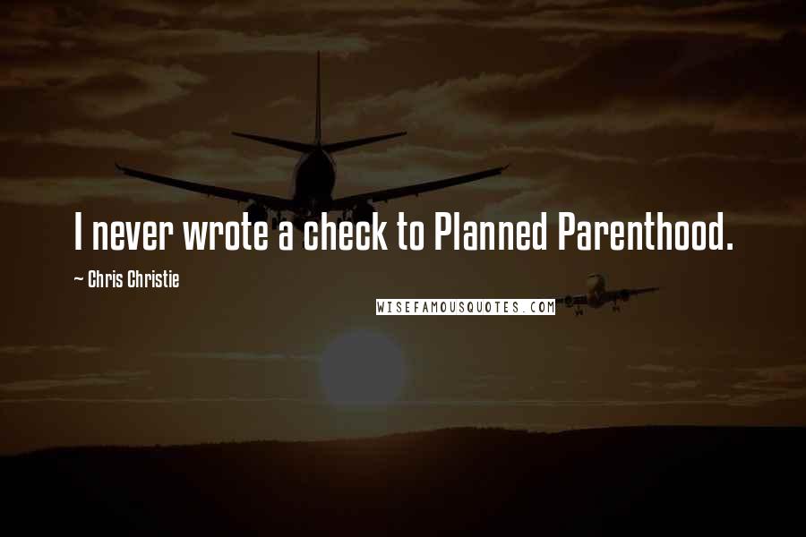 Chris Christie Quotes: I never wrote a check to Planned Parenthood.