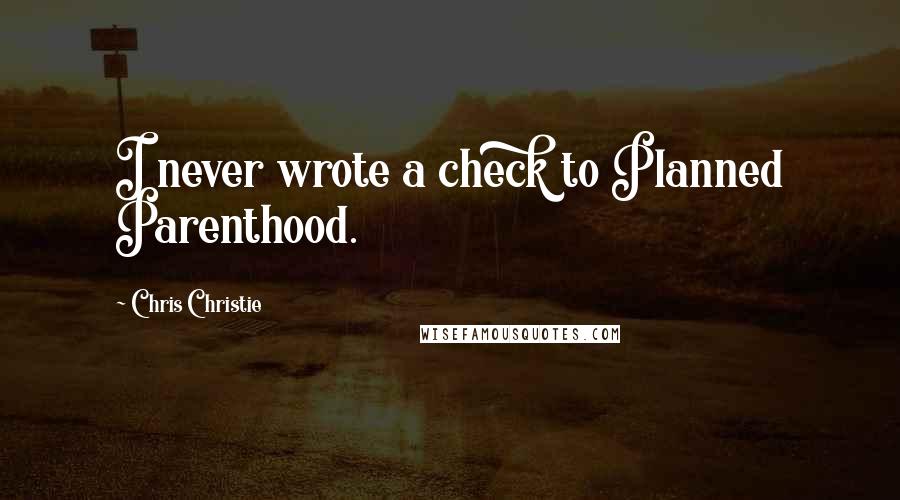 Chris Christie Quotes: I never wrote a check to Planned Parenthood.