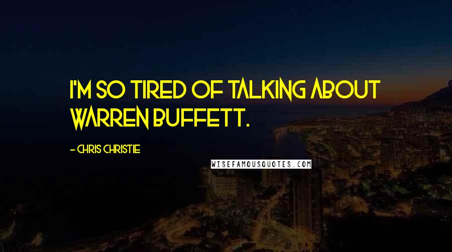 Chris Christie Quotes: I'm so tired of talking about Warren Buffett.