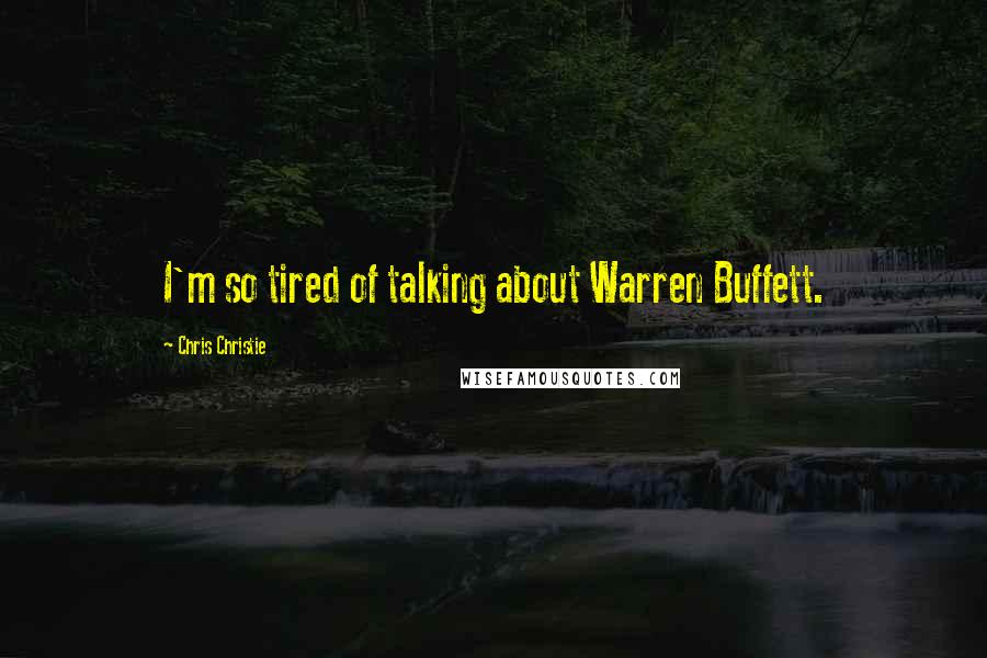 Chris Christie Quotes: I'm so tired of talking about Warren Buffett.