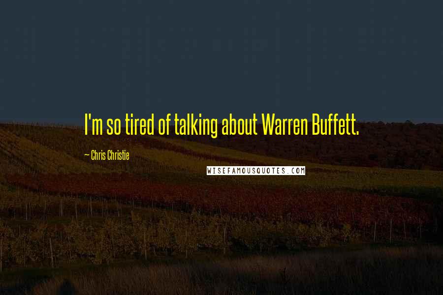 Chris Christie Quotes: I'm so tired of talking about Warren Buffett.