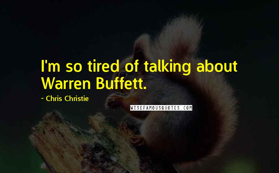 Chris Christie Quotes: I'm so tired of talking about Warren Buffett.