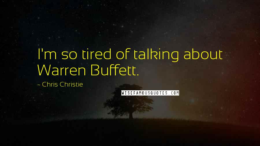 Chris Christie Quotes: I'm so tired of talking about Warren Buffett.