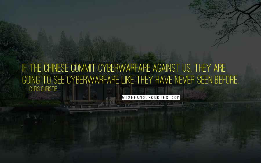 Chris Christie Quotes: If the Chinese commit cyberwarfare against us, they are going to see cyberwarfare like they have never seen before.