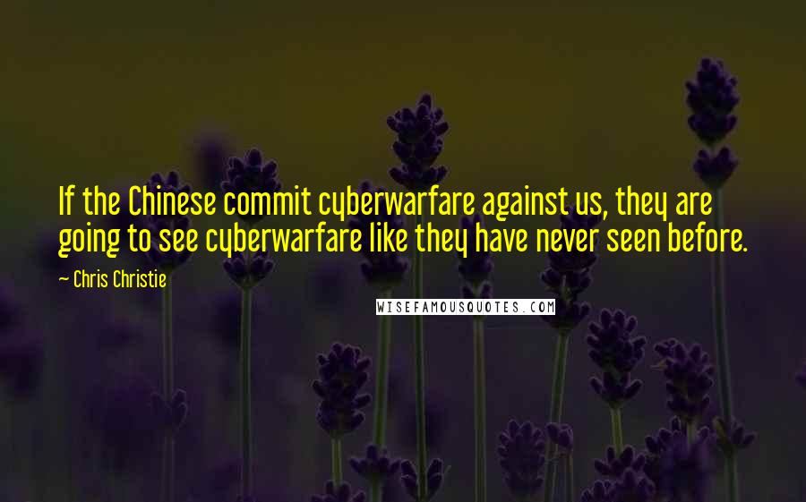 Chris Christie Quotes: If the Chinese commit cyberwarfare against us, they are going to see cyberwarfare like they have never seen before.