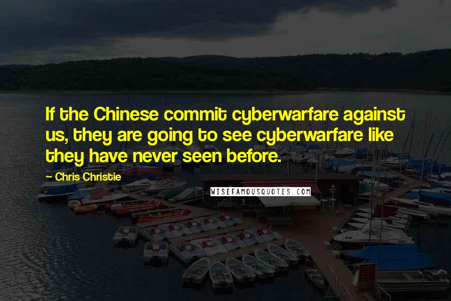 Chris Christie Quotes: If the Chinese commit cyberwarfare against us, they are going to see cyberwarfare like they have never seen before.