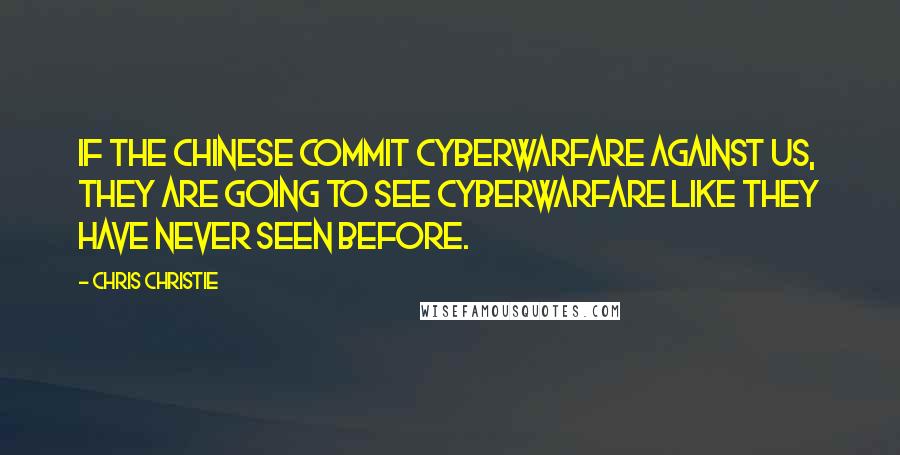Chris Christie Quotes: If the Chinese commit cyberwarfare against us, they are going to see cyberwarfare like they have never seen before.