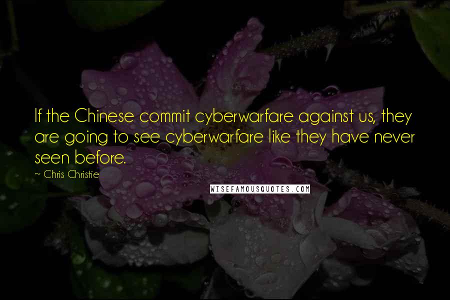 Chris Christie Quotes: If the Chinese commit cyberwarfare against us, they are going to see cyberwarfare like they have never seen before.