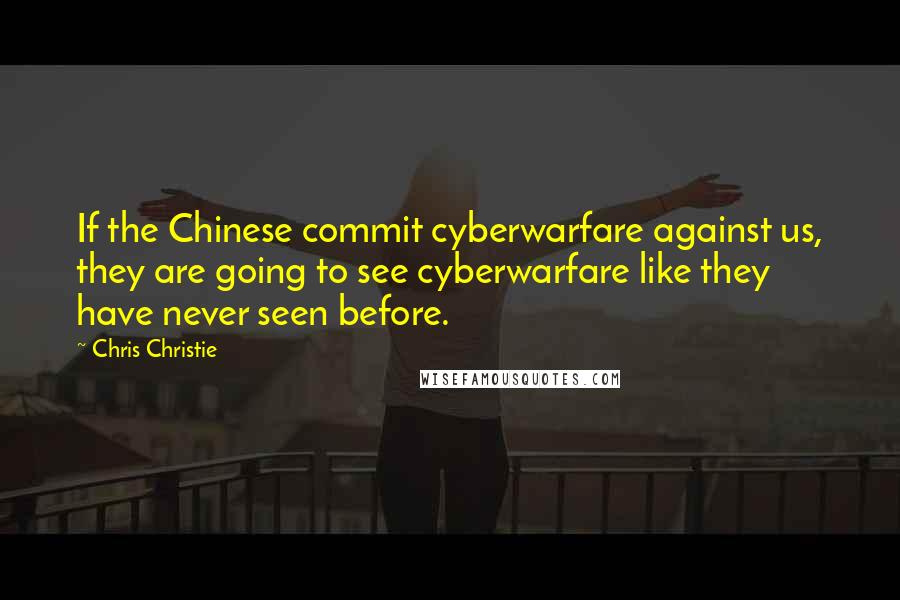 Chris Christie Quotes: If the Chinese commit cyberwarfare against us, they are going to see cyberwarfare like they have never seen before.