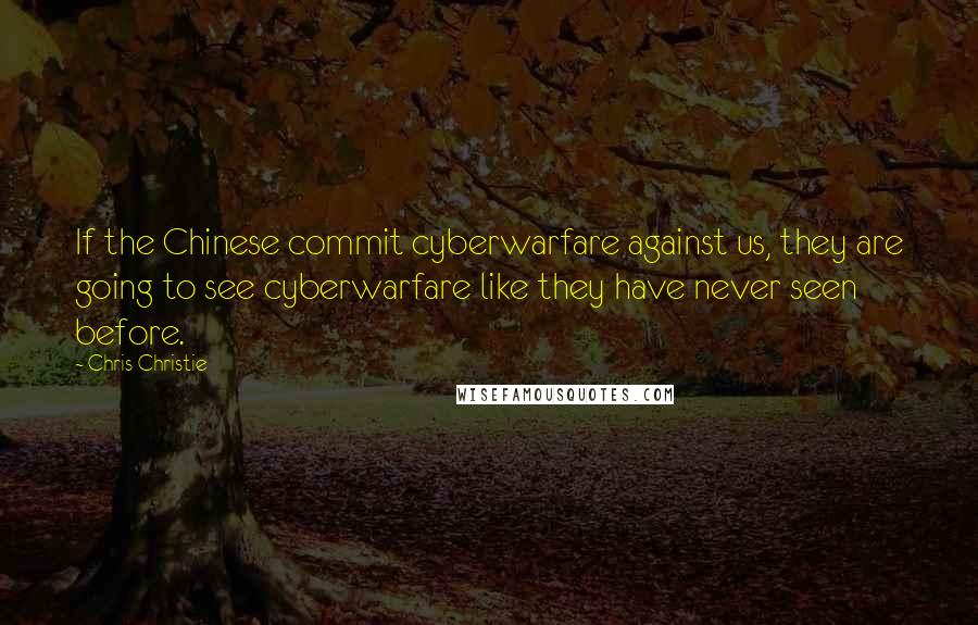 Chris Christie Quotes: If the Chinese commit cyberwarfare against us, they are going to see cyberwarfare like they have never seen before.