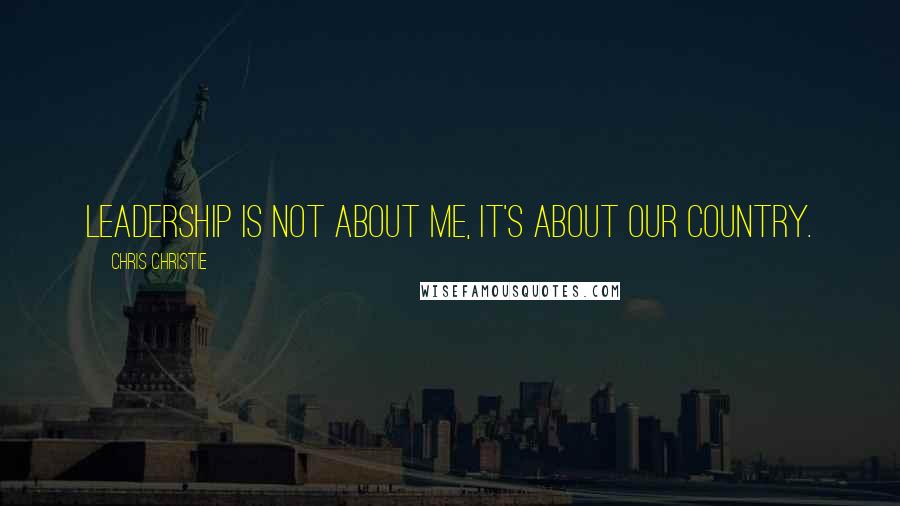 Chris Christie Quotes: Leadership is not about me, it's about our country.