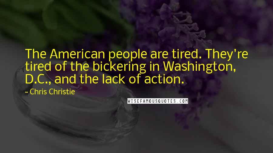 Chris Christie Quotes: The American people are tired. They're tired of the bickering in Washington, D.C., and the lack of action.