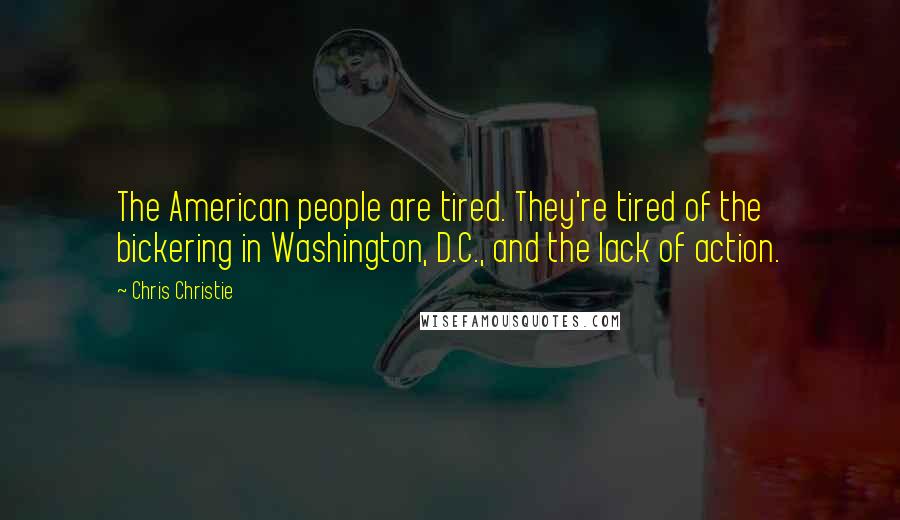 Chris Christie Quotes: The American people are tired. They're tired of the bickering in Washington, D.C., and the lack of action.