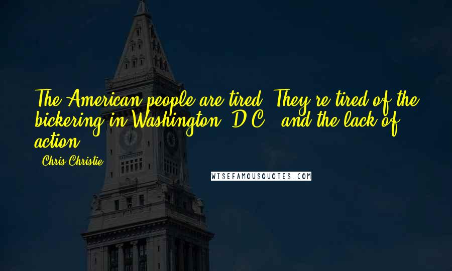 Chris Christie Quotes: The American people are tired. They're tired of the bickering in Washington, D.C., and the lack of action.