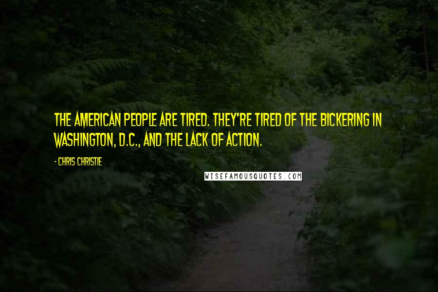 Chris Christie Quotes: The American people are tired. They're tired of the bickering in Washington, D.C., and the lack of action.