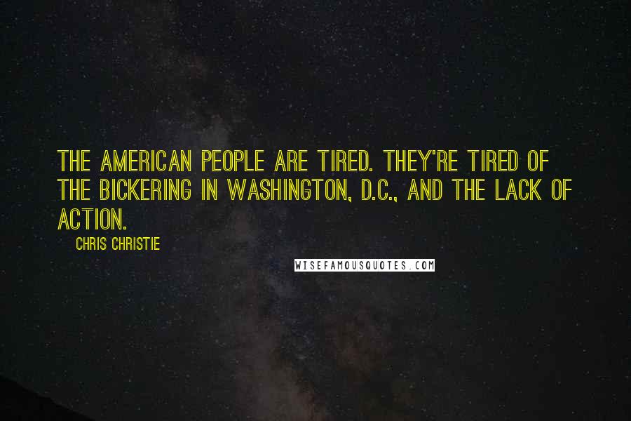 Chris Christie Quotes: The American people are tired. They're tired of the bickering in Washington, D.C., and the lack of action.