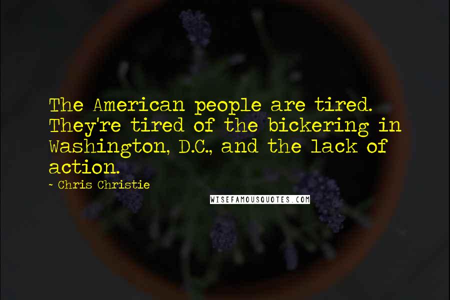 Chris Christie Quotes: The American people are tired. They're tired of the bickering in Washington, D.C., and the lack of action.