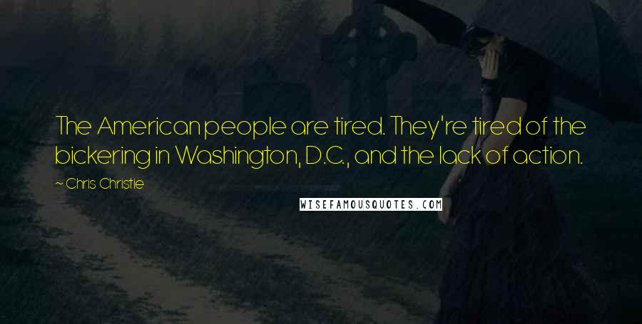 Chris Christie Quotes: The American people are tired. They're tired of the bickering in Washington, D.C., and the lack of action.