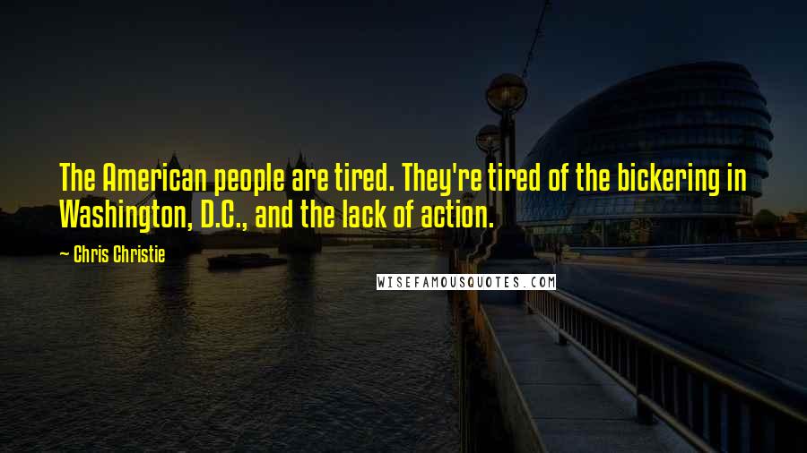 Chris Christie Quotes: The American people are tired. They're tired of the bickering in Washington, D.C., and the lack of action.