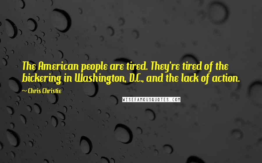 Chris Christie Quotes: The American people are tired. They're tired of the bickering in Washington, D.C., and the lack of action.