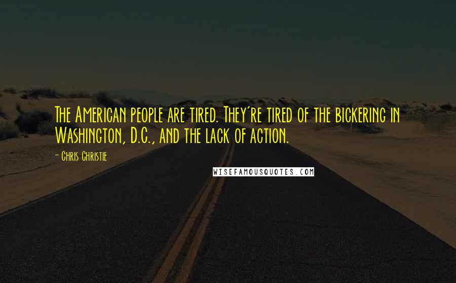 Chris Christie Quotes: The American people are tired. They're tired of the bickering in Washington, D.C., and the lack of action.