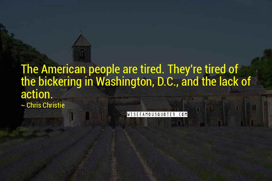 Chris Christie Quotes: The American people are tired. They're tired of the bickering in Washington, D.C., and the lack of action.