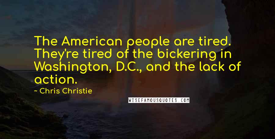 Chris Christie Quotes: The American people are tired. They're tired of the bickering in Washington, D.C., and the lack of action.