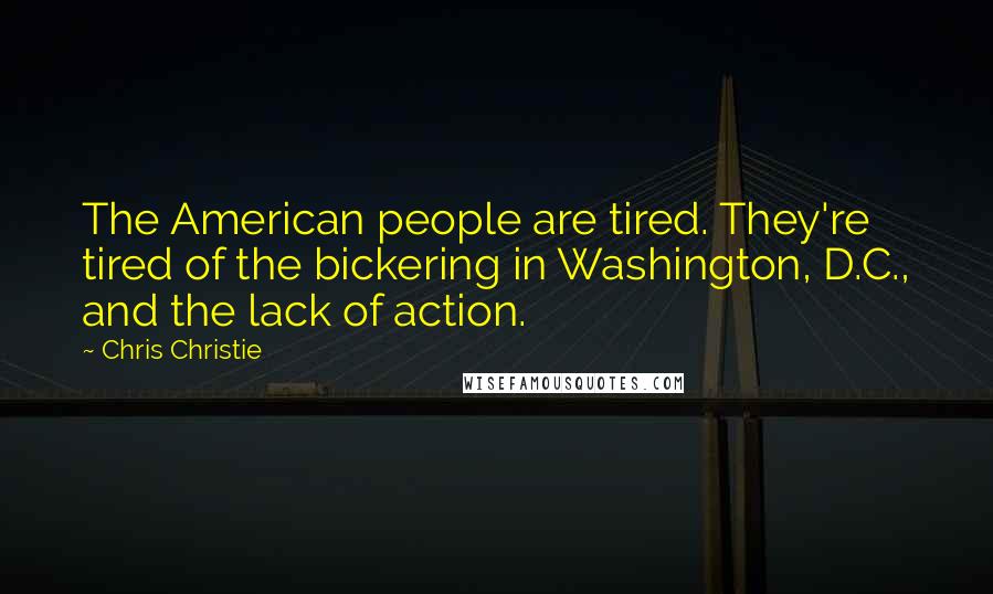 Chris Christie Quotes: The American people are tired. They're tired of the bickering in Washington, D.C., and the lack of action.